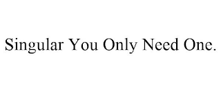 SINGULAR YOU ONLY NEED ONE.