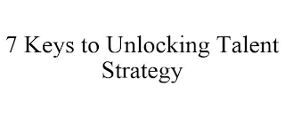 7 KEYS TO UNLOCKING TALENT STRATEGY