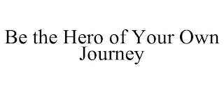 BE THE HERO OF YOUR OWN JOURNEY