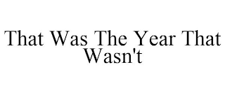 THAT WAS THE YEAR THAT WASN'T