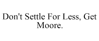 DON'T SETTLE FOR LESS, GET MOORE.