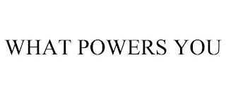 WHAT POWERS YOU