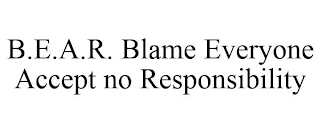 B.E.A.R. BLAME EVERYONE ACCEPT NO RESPONSIBILITY