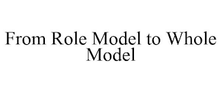 FROM ROLE MODEL TO WHOLE MODEL