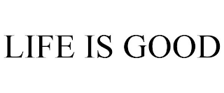 LIFE IS GOOD