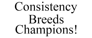 CONSISTENCY BREEDS CHAMPIONS!