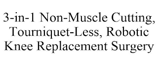 3-IN-1 NON-MUSCLE CUTTING, TOURNIQUET-LESS, ROBOTIC KNEE REPLACEMENT SURGERY