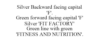 SILVER BACKWARD FACING CAPITAL 'F'. GREEN FORWARD FACING CAPITAL 'F' SILVER 'FIT FACTORY' GREEN LINE WITH GREEN 'FITNESS AND NUTRITION'.