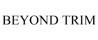 BEYOND TRIM