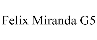 FELIX MIRANDA G5