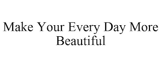 MAKE YOUR EVERY DAY MORE BEAUTIFUL