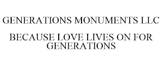 GENERATIONS MONUMENTS LLC BECAUSE LOVE LIVES ON FOR GENERATIONS