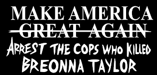 MAKE AMERICA GREAT AGAIN ARREST THE COPS WHO KILLED BREONNA TAYLOR