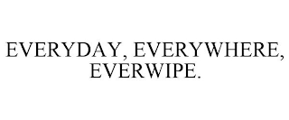 EVERYDAY, EVERYWHERE, EVERWIPE.