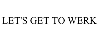 LET'S GET TO WERK