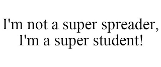 I'M NOT A SUPER SPREADER, I'M A SUPER STUDENT!