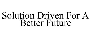 SOLUTION DRIVEN FOR A BETTER FUTURE