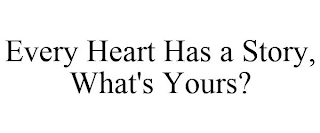 EVERY HEART HAS A STORY, WHAT'S YOURS?