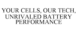 YOUR CELLS, OUR TECH, UNRIVALED BATTERY PERFORMANCE