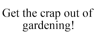 GET THE CRAP OUT OF GARDENING!