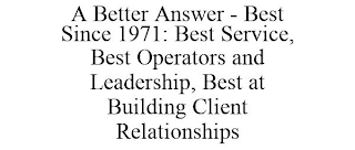 A BETTER ANSWER - BEST SINCE 1971: BEST SERVICE, BEST OPERATORS AND LEADERSHIP, BEST AT BUILDING CLIENT RELATIONSHIPS