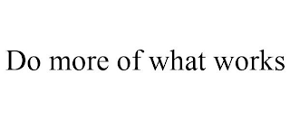 DO MORE OF WHAT WORKS