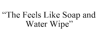 "THE FEELS LIKE SOAP AND WATER WIPE"