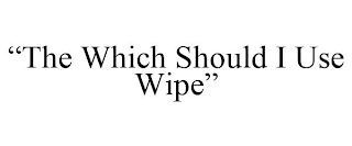 "THE WHICH SHOULD I USE WIPE"