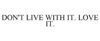 DON'T LIVE WITH IT. LOVE IT.