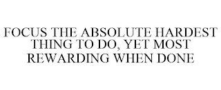 FOCUS THE ABSOLUTE HARDEST THING TO DO, YET MOST REWARDING WHEN DONE