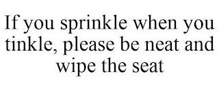 IF YOU SPRINKLE WHEN YOU TINKLE, PLEASE BE NEAT AND WIPE THE SEAT