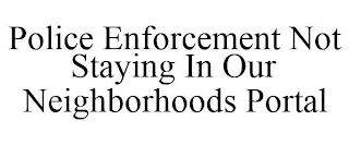 POLICE ENFORCEMENT NOT STAYING IN OUR NEIGHBORHOODS PORTAL