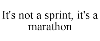 IT'S NOT A SPRINT, IT'S A MARATHON