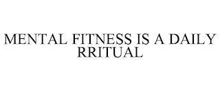 MENTAL FITNESS IS A DAILY RRITUAL