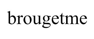 BROUGETME