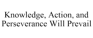 KNOWLEDGE, ACTION, AND PERSEVERANCE WILL PREVAIL