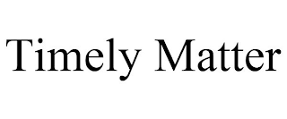 TIMELY MATTER