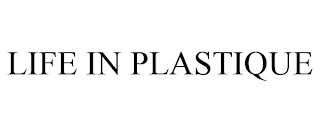 LIFE IN PLASTIQUE