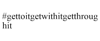 #GETTOITGETWITHITGETTHROUGHIT