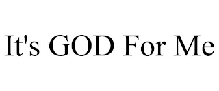 IT'S GOD FOR ME