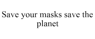 SAVE YOUR MASKS SAVE THE PLANET