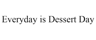 EVERYDAY IS DESSERT DAY