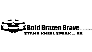 BOLD BRAZEN BRAVE A POLITICAL BRAND STAND KNEEL SPEAK ... BE