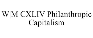 W|M CXLIV PHILANTHROPIC CAPITALISM