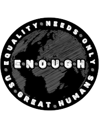 ENOUGH EQUALITY NEEDS ONLY US GREAT HUMANS