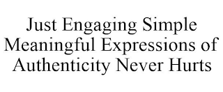 JUST ENGAGING SIMPLE MEANINGFUL EXPRESSIONS OF AUTHENTICITY NEVER HURTS