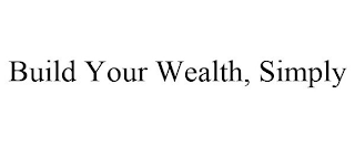 BUILD YOUR WEALTH, SIMPLY