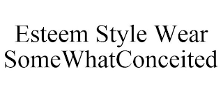 ESTEEM STYLE WEAR SOMEWHATCONCEITED