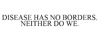 DISEASE HAS NO BORDERS. NEITHER DO WE.