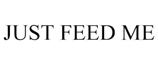 JUST FEED ME